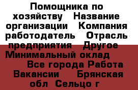 Помощника по хозяйству › Название организации ­ Компания-работодатель › Отрасль предприятия ­ Другое › Минимальный оклад ­ 45 000 - Все города Работа » Вакансии   . Брянская обл.,Сельцо г.